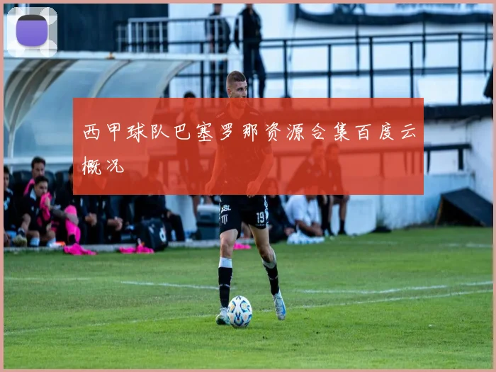 西甲球队巴塞罗那资源合集百度云概况
