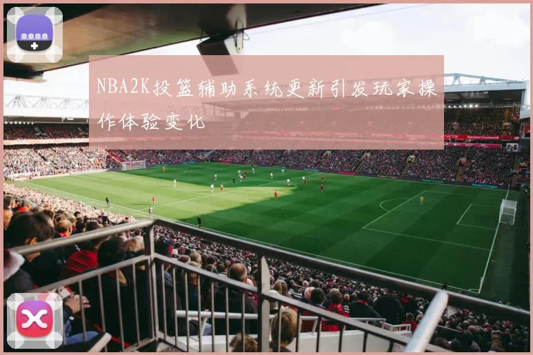 NBA2K投篮辅助系统更新引发玩家操作体验变化