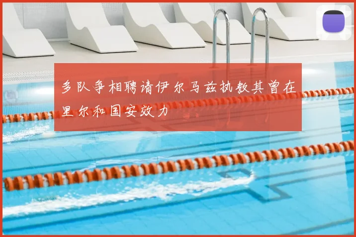 多队争相聘请伊尔马兹执教其曾在里尔和国安效力