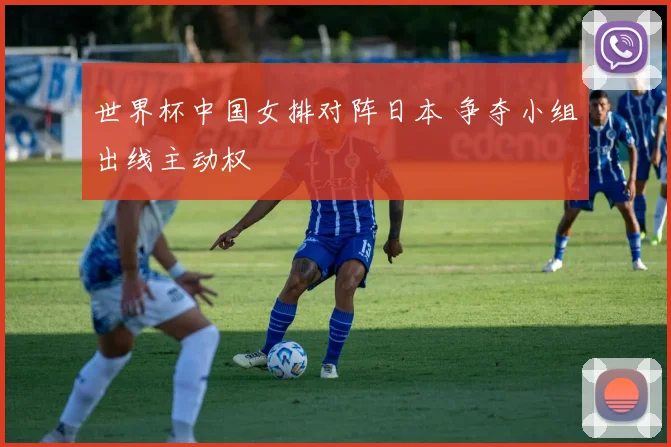 世界杯中国女排对阵日本 争夺小组出线主动权