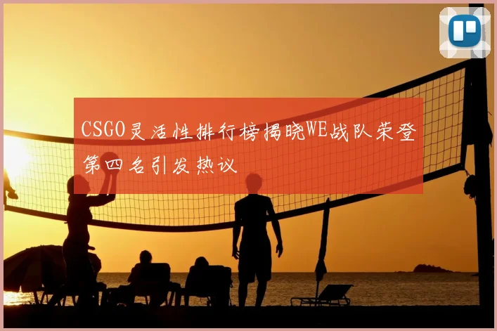 CSGO灵活性排行榜揭晓WE战队荣登第四名引发热议