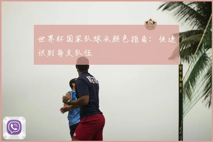 世界杯国家队球衣颜色指南：快速识别每支队伍