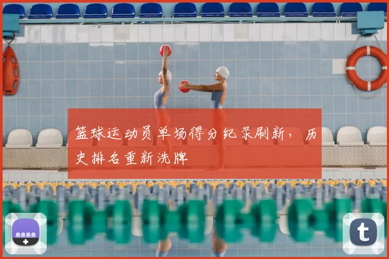 篮球运动员单场得分纪录刷新,历史排名重新洗牌