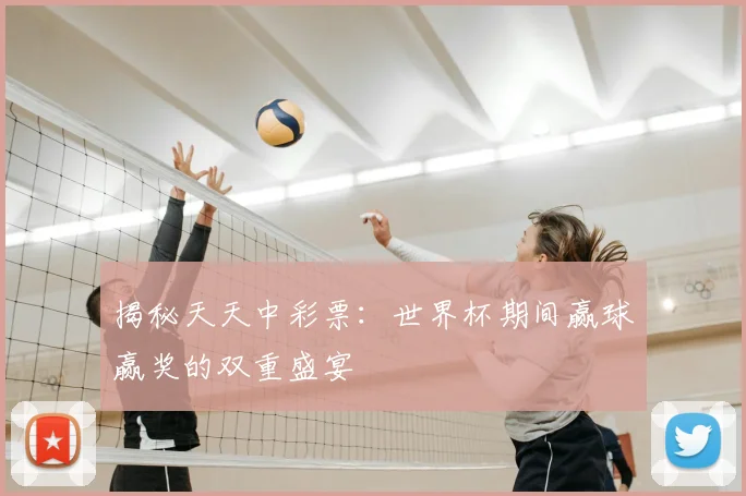 揭秘天天中彩票：世界杯期间赢球赢奖的双重盛宴