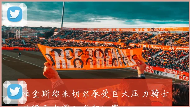 帕金斯称米切尔承受巨大压力骑士必须至少闯入东部决赛