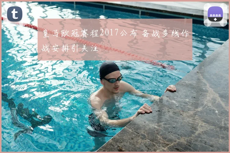 皇马欧冠赛程2017公布 备战多线作战安排引关注