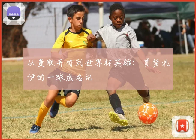 从曼联弃将到世界杯英雄:贾努扎伊的一球成名记