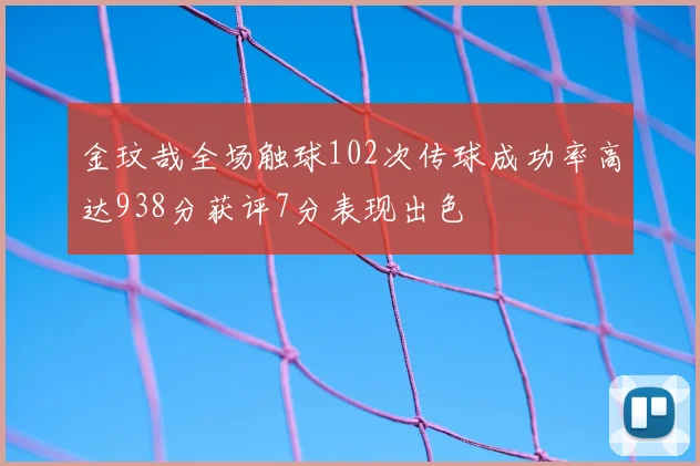 金玟哉全场触球102次传球成功率高达938分获评7分表现出色