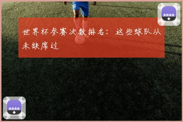 世界杯参赛次数排名:这些球队从未缺席过