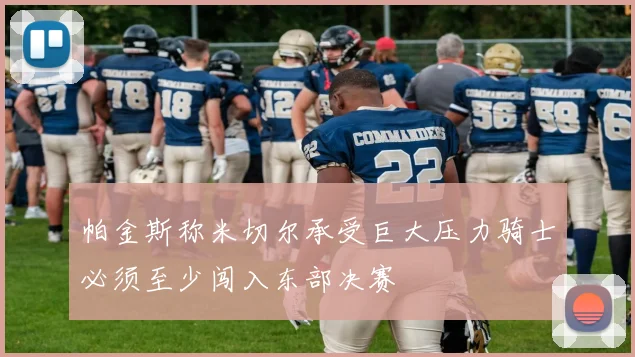 帕金斯称米切尔承受巨大压力骑士必须至少闯入东部决赛