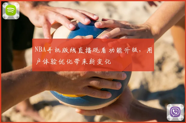 NBA手机版线直播观看功能升级，用户体验优化带来新变化