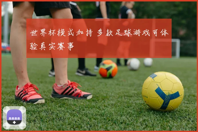 世界杯模式加持 多款足球游戏可体验真实赛事