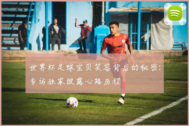 世界杯足球宝贝笑容背后的秘密：专访独家披露心路历程