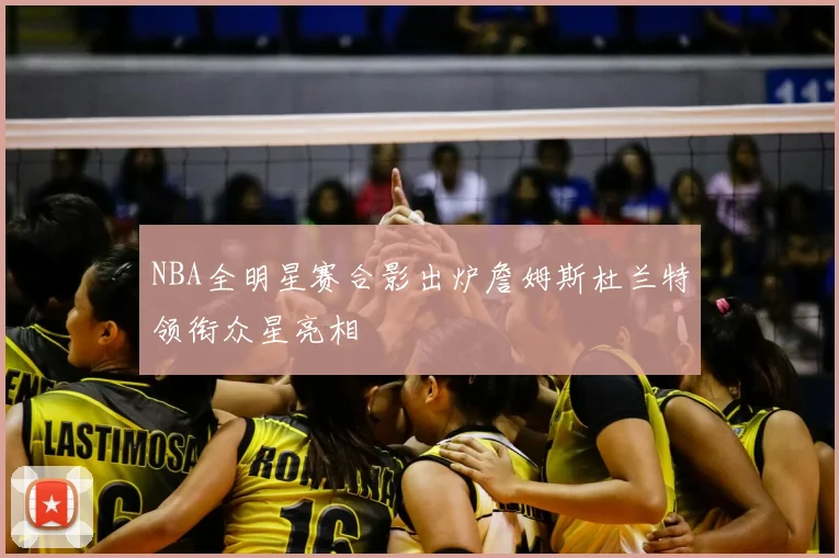 NBA全明星赛合影出炉詹姆斯杜兰特领衔众星亮相