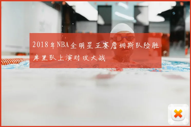 2018年NBA全明星正赛詹姆斯队险胜库里队上演对攻大战