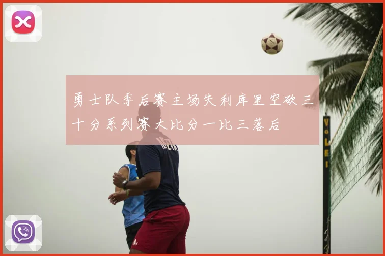 勇士队季后赛主场失利库里空砍三十分系列赛大比分一比三落后