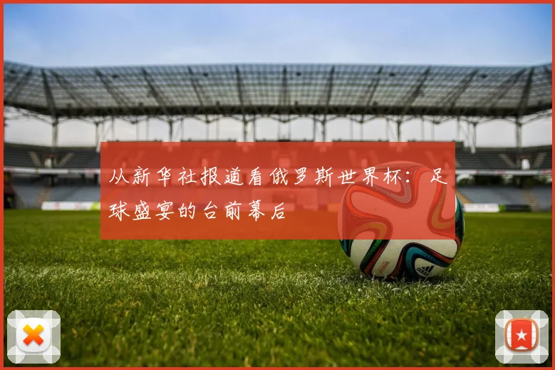 从新华社报道看俄罗斯世界杯：足球盛宴的台前幕后