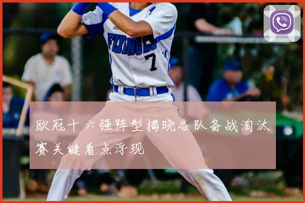 欧冠十六强阵型揭晓各队备战淘汰赛关键看点浮现