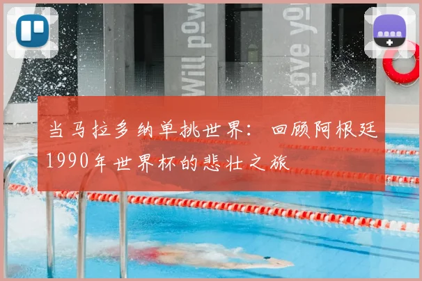 当马拉多纳单挑世界:回顾阿根廷1990年世界杯的悲壮之旅