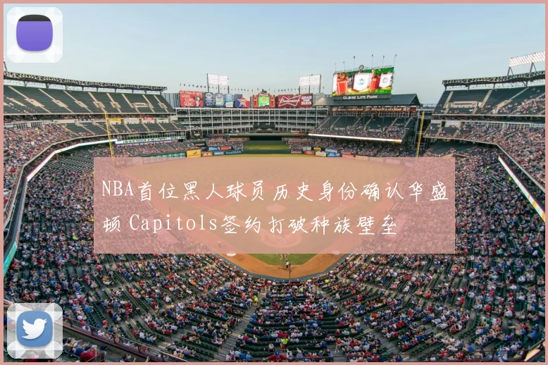 NBA首位黑人球员历史身份确认华盛顿 Capitols签约打破种族壁垒