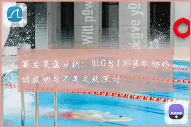 赛后复盘分析：BLG与JDG团队协作的成功与不足之处探讨