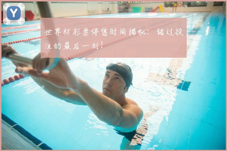 世界杯彩票停售时间揭秘:错过投注的最后一刻!