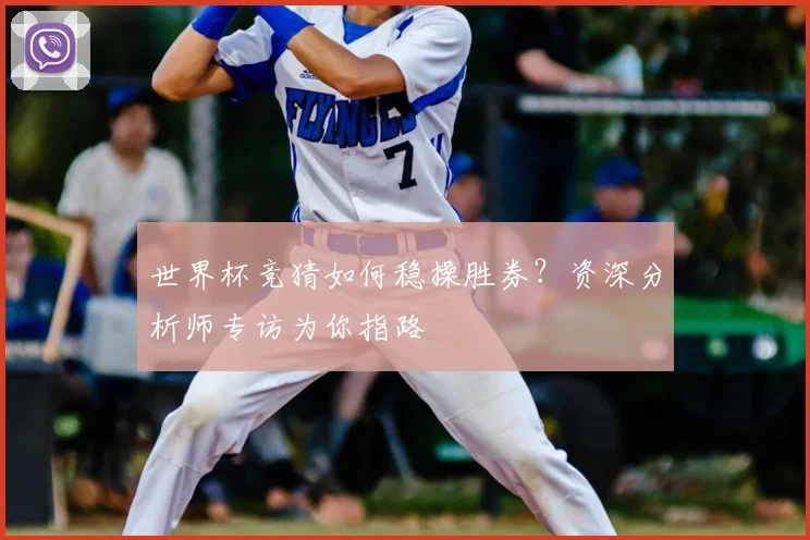 世界杯竞猜如何稳操胜券？资深分析师专访为你指路