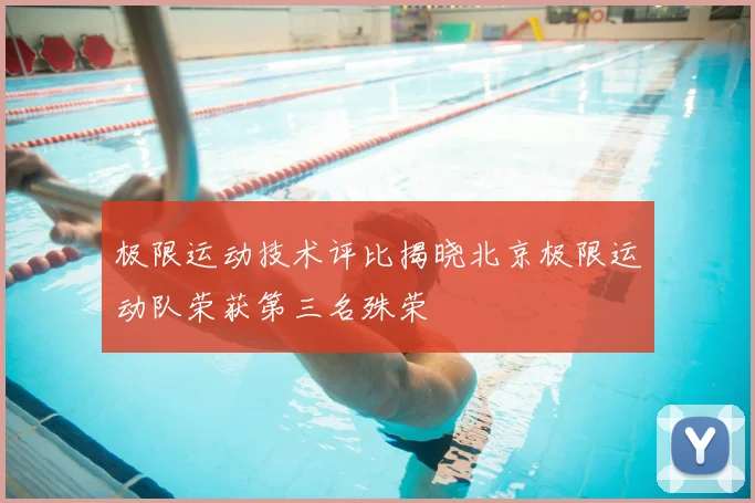 极限运动技术评比揭晓北京极限运动队荣获第三名殊荣