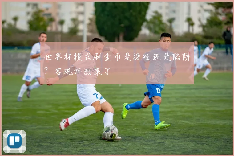 世界杯模式刷金币是捷径还是陷阱?客观评测来了