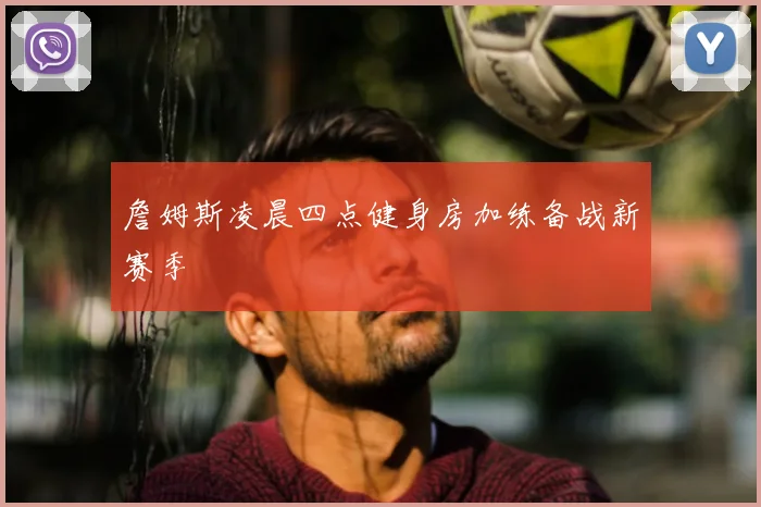 詹姆斯凌晨四点健身房加练备战新赛季