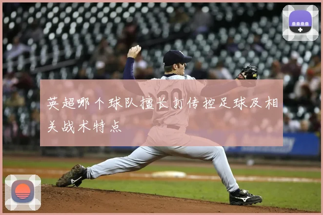 英超哪个球队擅长打传控足球及相关战术特点