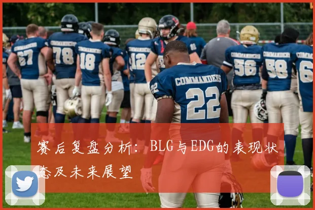 赛后复盘分析：BLG与EDG的表现状态及未来展望