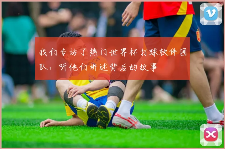 我们专访了热门世界杯打球软件团队，听他们讲述背后的故事