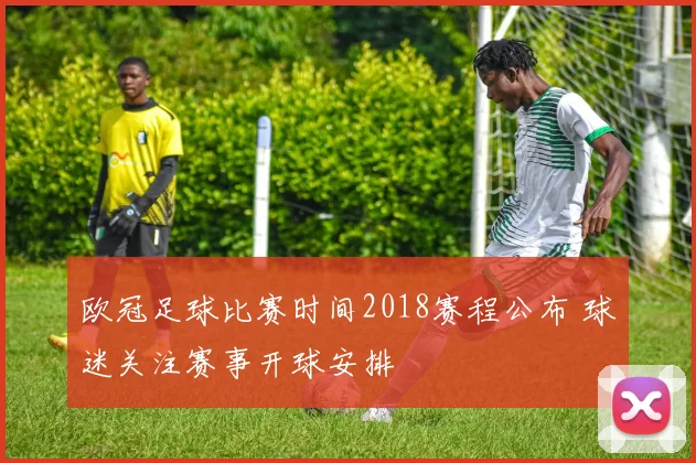 欧冠足球比赛时间2018赛程公布 球迷关注赛事开球安排