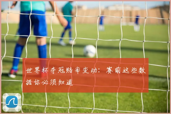 世界杯夺冠赔率变动：赛前这些数据你必须知道