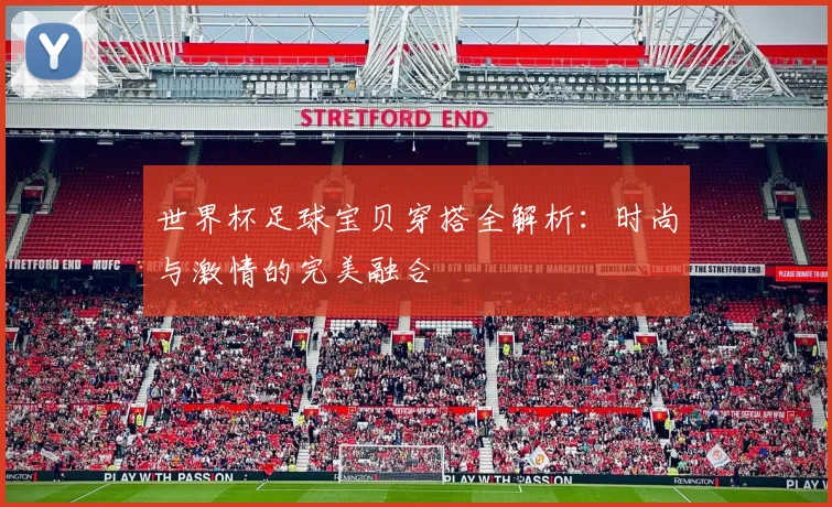 世界杯足球宝贝穿搭全解析:时尚与激情的完美融合