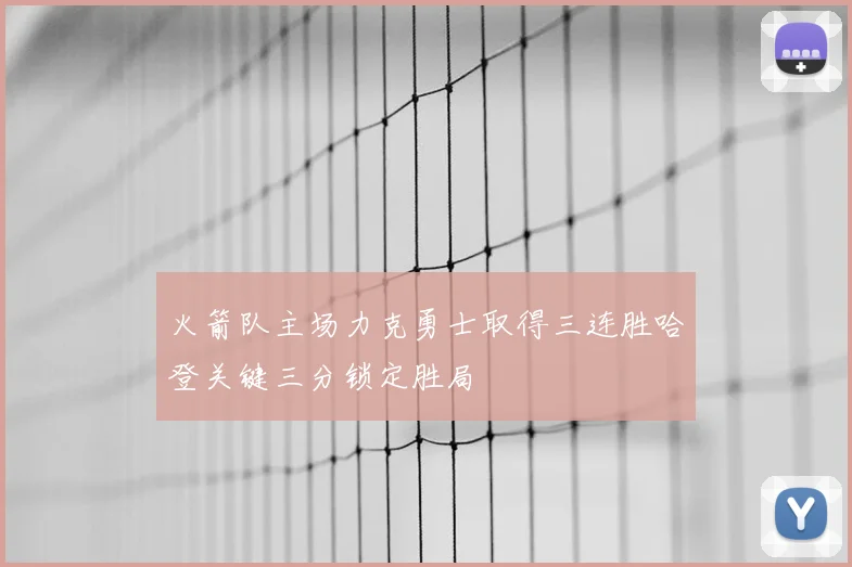 火箭队主场力克勇士取得三连胜哈登关键三分锁定胜局