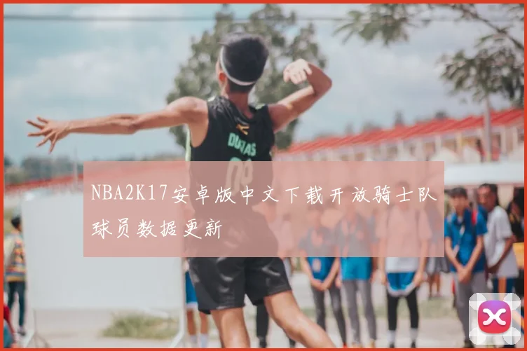 NBA2K17安卓版中文下载开放骑士队球员数据更新