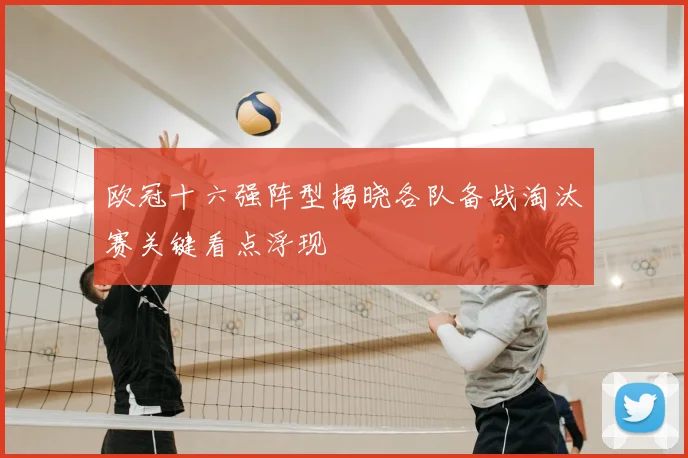 欧冠十六强阵型揭晓各队备战淘汰赛关键看点浮现