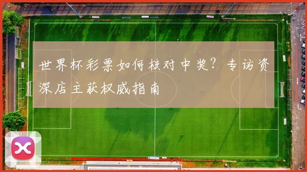 世界杯彩票如何核对中奖？专访资深店主获权威指南