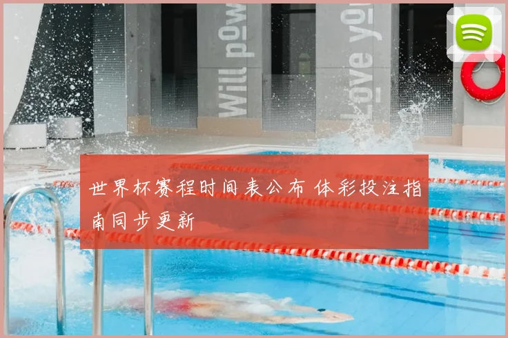 世界杯赛程时间表公布 体彩投注指南同步更新