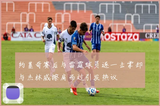 约基奇赛后与雷霆球员逐一击掌却与杰林威擦肩而过引发热议