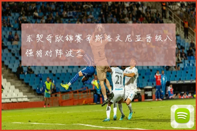 东契奇欧锦赛率斯洛文尼亚晋级八强将对阵波兰