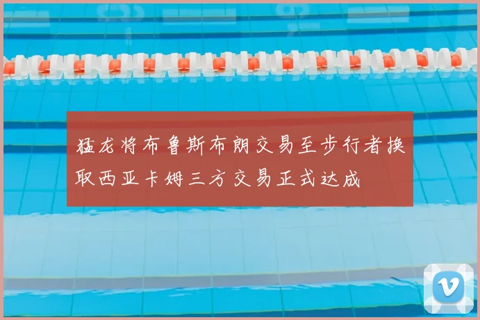 猛龙将布鲁斯布朗交易至步行者换取西亚卡姆三方交易正式达成