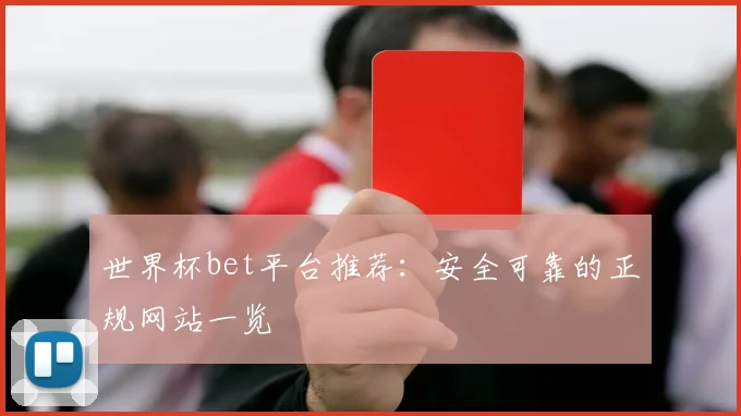 世界杯bet平台推荐：安全可靠的正规网站一览