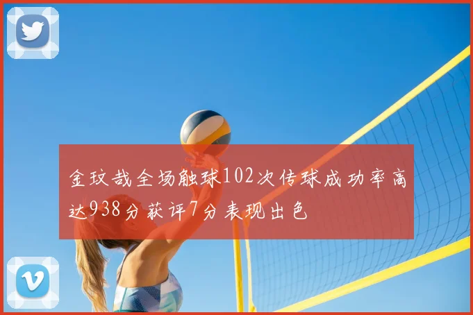 金玟哉全场触球102次传球成功率高达938分获评7分表现出色