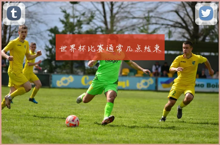 世界杯比赛通常几点结束