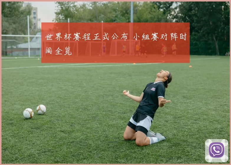 世界杯赛程正式公布 小组赛对阵时间全览