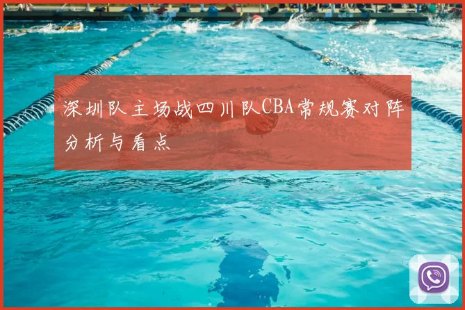 深圳队主场战四川队CBA常规赛对阵分析与看点