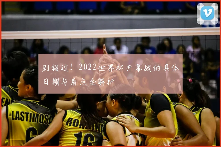 别错过！2022世界杯开幕战的具体日期与看点全解析